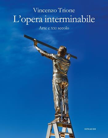 L'opera interminabile. Arte e XXI secolo - Vincenzo Trione - Libro Einaudi 2019, Frontiere Einaudi | Libraccio.it