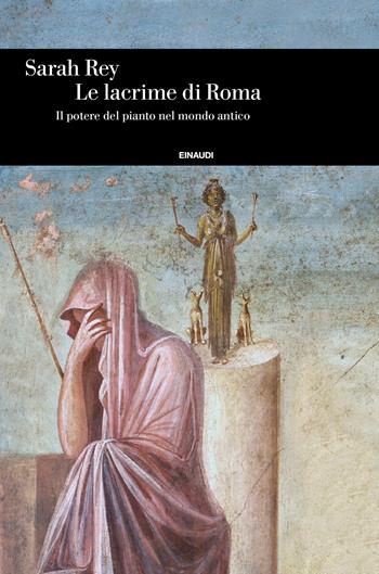Le lacrime di Roma. Il potere del pianto nel mondo antico - Sarah Rey - Libro Einaudi 2020, Einaudi. Storia | Libraccio.it