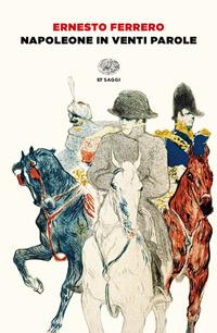 Napoleone in venti parole - Ernesto Ferrero - Libro Einaudi 2021, Einaudi tascabili. Saggi | Libraccio.it