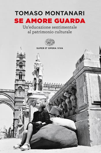 Se amore guarda. Un’educazione sentimentale al patrimonio culturale - Tomaso Montanari - Libro Einaudi 2023, Super ET. Opera viva | Libraccio.it