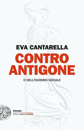 Contro Antigone o dell’egoismo sociale - Eva Cantarella - Libro Einaudi 2024, Einaudi. Stile libero extra | Libraccio.it