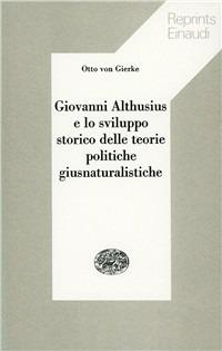 Giovanni Althusius e lo sviluppo storico delle teorie politiche giusnaturalistiche - Otto von Gierke - Libro Einaudi 1997, Reprints Einaudi | Libraccio.it