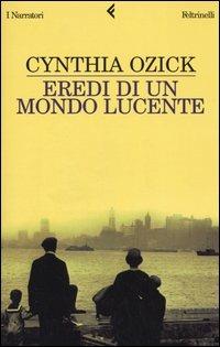 Eredi di un mondo lucente - Cynthia Ozick - Libro Feltrinelli 2005, I narratori | Libraccio.it