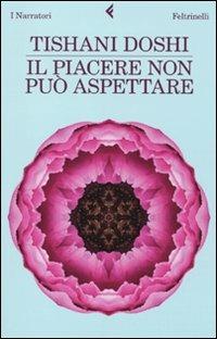 Il piacere non può aspettare - Tishani Doshi - Libro Feltrinelli 2010, I narratori | Libraccio.it