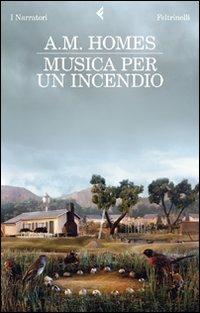 Musica per un incendio - A. M. Homes - Libro Feltrinelli 2011, I narratori | Libraccio.it