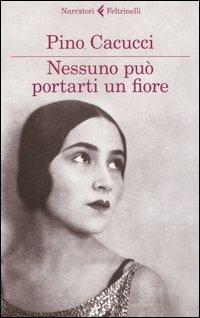 Nessuno può portarti un fiore - Pino Cacucci - Libro Feltrinelli 2012, I narratori | Libraccio.it