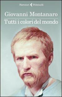 Tutti i colori del mondo - Giovanni Montanaro - Libro Feltrinelli 2011, I narratori | Libraccio.it