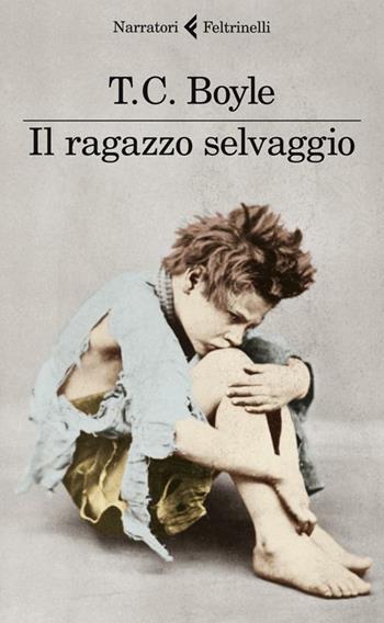 Il ragazzo selvaggio - T. Coraghessan Boyle - Libro Feltrinelli 2012, I narratori | Libraccio.it