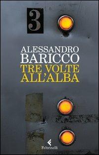 Tre volte all'alba - Alessandro Baricco - Libro Feltrinelli 2012, I narratori | Libraccio.it