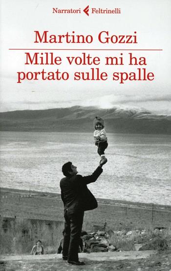 Mille volte mi ha portato sulle spalle - Martino Gozzi - Libro Feltrinelli 2013, I narratori | Libraccio.it