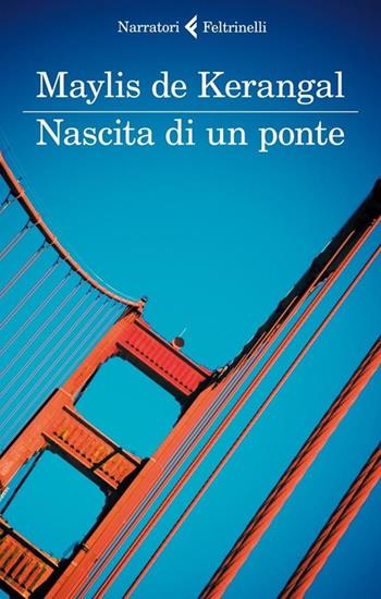 Nascita di un ponte - Maylis De Kerangal - Libro Feltrinelli 2013, I narratori | Libraccio.it