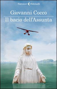 Il bacio dell'Assunta - Giovanni Cocco - Libro Feltrinelli 2014, I narratori | Libraccio.it