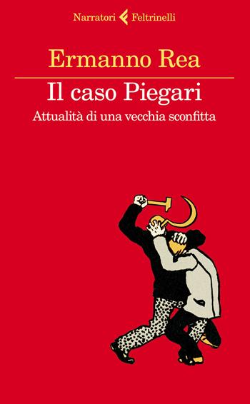 Il caso Piegari. Attualità di una vecchia sconfitta - Ermanno Rea - Libro Feltrinelli 2014, I narratori | Libraccio.it