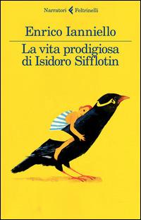 La vita prodigiosa di Isidoro Sifflotin - Enrico Ianniello - Libro Feltrinelli 2015, I narratori | Libraccio.it