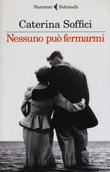 Nessuno può fermarmi - Caterina Soffici - Libro Feltrinelli 2017, I narratori | Libraccio.it