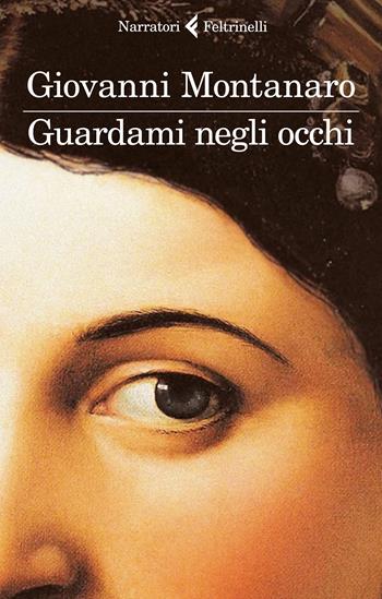 Guardami negli occhi - Giovanni Montanaro - Libro Feltrinelli 2017, I narratori | Libraccio.it