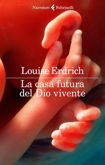 La casa futura del Dio vivente - Louise Erdrich - Libro Feltrinelli 2018, I narratori | Libraccio.it