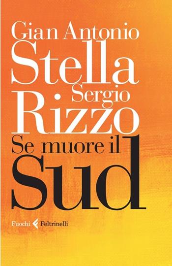 Se muore il Sud - Gian Antonio Stella, Sergio Rizzo - Libro Feltrinelli 2013, Fuochi | Libraccio.it
