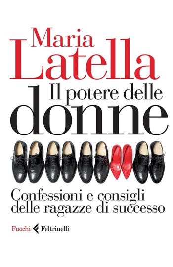 Il potere delle donne. Confessioni e consigli delle ragazze di successo - Maria Latella - Libro Feltrinelli 2015, Fuochi | Libraccio.it