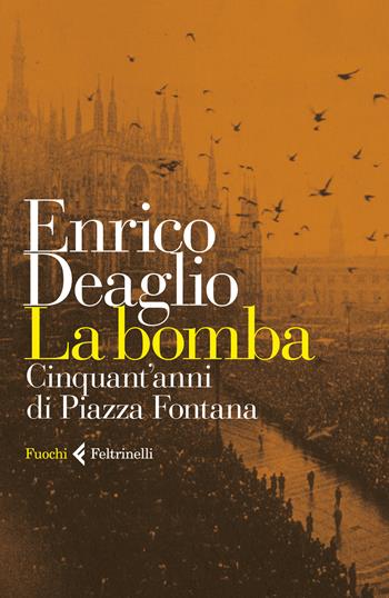 La bomba. Cinquant'anni di Piazza Fontana - Enrico Deaglio - Libro Feltrinelli 2019, Fuochi | Libraccio.it