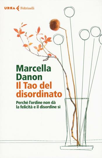 Il Tao del disordinato. Perché l'ordine non dà la felicità e il disordine sì - Marcella Danon - Libro Feltrinelli 2016, Urra | Libraccio.it