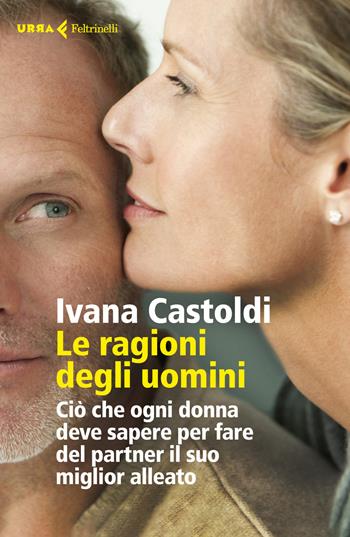 Le ragioni degli uomini. Ciò che ogni donna deve sapere per fare del partner il suo migliore alleato - Ivana Castoldi - Libro Feltrinelli 2019, Urra | Libraccio.it