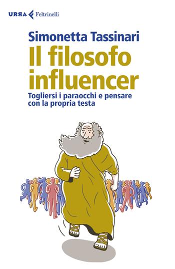 Il filosofo influencer. Togliersi i paraocchi e pensare con la propria testa - Simonetta Tassinari - Libro Feltrinelli 2020, Urra | Libraccio.it