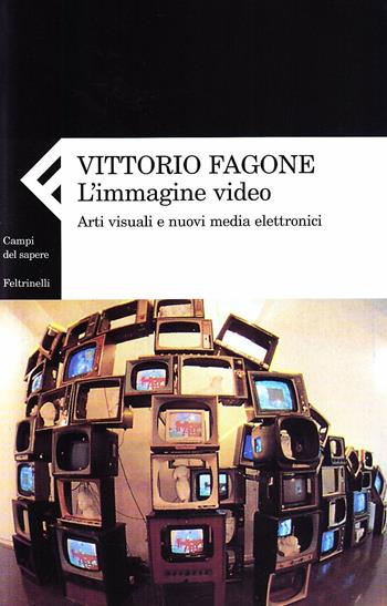 L' immagine video. Arti visuali e nuovi media elettronici - Vittorio Fagone - Libro Feltrinelli 2007, Campi del sapere | Libraccio.it