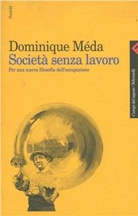 Società senza lavoro. Per una nuova filosofia dell'occupazione - Dominique Méda - Libro Feltrinelli 1997, Campi del sapere | Libraccio.it