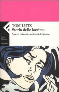 Storia delle lacrime. Aspetti naturali e culturali del pianto - Tom Lutz - Libro Feltrinelli 2002, Campi del sapere | Libraccio.it