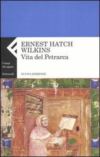 Vita del Petrarca - Ernest H. Wilkins - Libro Feltrinelli 2003, Campi del sapere | Libraccio.it