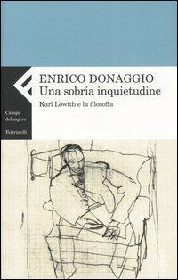 Una sobria inquietudine. Karl Löwith e la filosofia - Enrico Donaggio - Libro Feltrinelli 2004, Campi del sapere | Libraccio.it