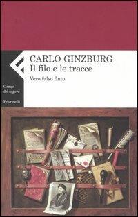 Il filo e le tracce. Vero, falso, finto - Carlo Ginzburg - Libro Feltrinelli 2006, Campi del sapere | Libraccio.it