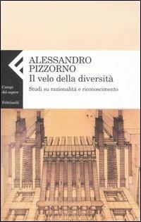 Il velo della diversità. Studi su razionalità e riconoscimento - Alessandro Pizzorno - Libro Feltrinelli 2007, Campi del sapere | Libraccio.it