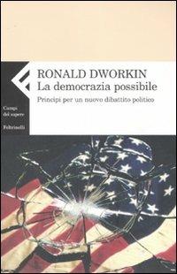 La democrazia possibile. Principi per un nuovo dibattito politico - Ronald Dworkin - Libro Feltrinelli 2007, Campi del sapere | Libraccio.it