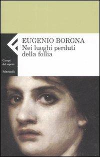Nei luoghi perduti della follia - Eugenio Borgna - Libro Feltrinelli 2008, Campi del sapere | Libraccio.it