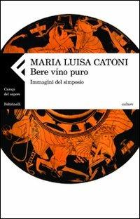 Bere vino puro. Immagini del simposio - M. Luisa Catoni - Libro Feltrinelli 2009, Campi del sapere | Libraccio.it