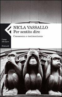 Per sentito dire. Conoscenza e testimonianza - Nicla Vassallo - Libro Feltrinelli 2010, Campi del sapere | Libraccio.it
