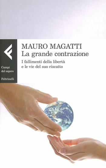 La grande contrazione. I fallimenti della libertà e le vie del suo riscatto - Mauro Magatti - Libro Feltrinelli 2012, Campi del sapere | Libraccio.it