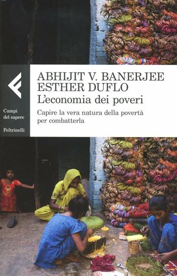 L'economia dei poveri. Capire la vera natura della povertà per combatterla - Abhijit Vinayak Banerjee, Esther Duflo - Libro Feltrinelli 2012, Campi del sapere | Libraccio.it