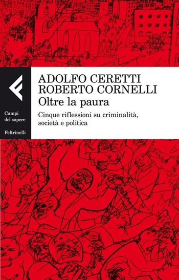 Oltre la paura. Cinque riflessioni su criminalità, società e politica - Adolfo Ceretti, Roberto Cornelli - Libro Feltrinelli 2013, Campi del sapere | Libraccio.it