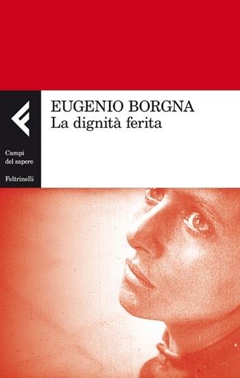 La dignità ferita - Eugenio Borgna - Libro Feltrinelli 2013, Campi del sapere | Libraccio.it