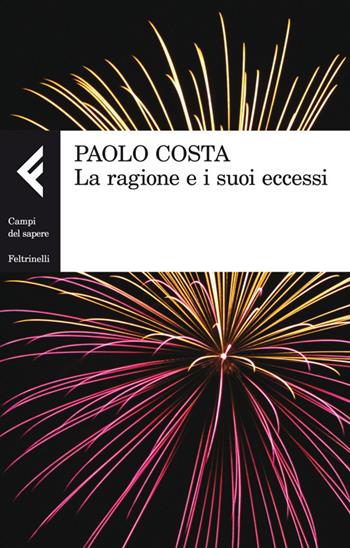 La ragione e i suoi eccessi - Paolo Costa - Libro Feltrinelli 2014, Campi del sapere | Libraccio.it