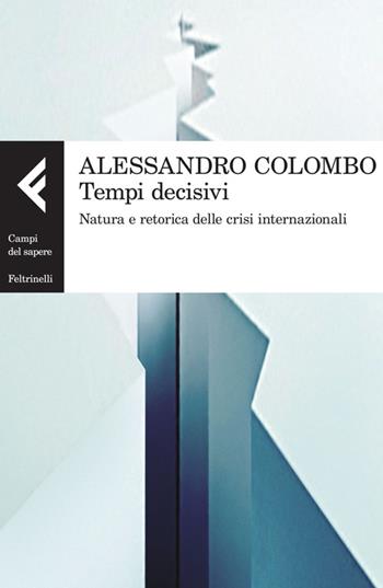 Tempi decisivi. Natura e retorica delle crisi internazionali - Alessandro Colombo - Libro Feltrinelli 2014, Campi del sapere | Libraccio.it