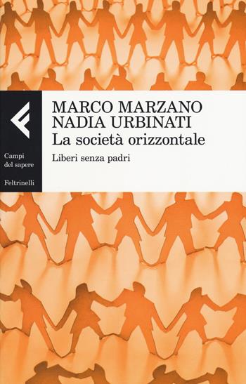 La società orizzontale. Liberi senza padri - Marco Marzano, Nadia Urbinati - Libro Feltrinelli 2017, Campi del sapere | Libraccio.it