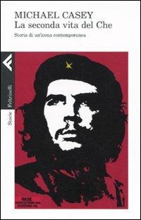 La seconda vita del Che. Storia di un'icona contemporanea - Michael Casey - Libro Feltrinelli 2009, Storie | Libraccio.it