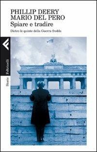 Spiare e tradire. Dietro le quinte della guerra fredda - Philip Deery, Mario Del Pero - Libro Feltrinelli 2010, Storie | Libraccio.it