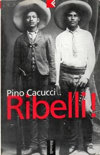 Ribelli! - Pino Cacucci - Libro Feltrinelli 2001, Serie bianca | Libraccio.it