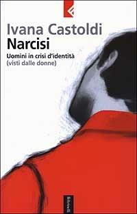Narcisi. Uomini in crisi d'identità (visti dalle donne) - Ivana Castoldi - Libro Feltrinelli 2003, Serie bianca | Libraccio.it
