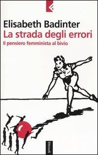 La strada degli errori. Il pensiero femminnista al bivio - Élisabeth Badinter - Libro Feltrinelli 2004, Serie bianca | Libraccio.it